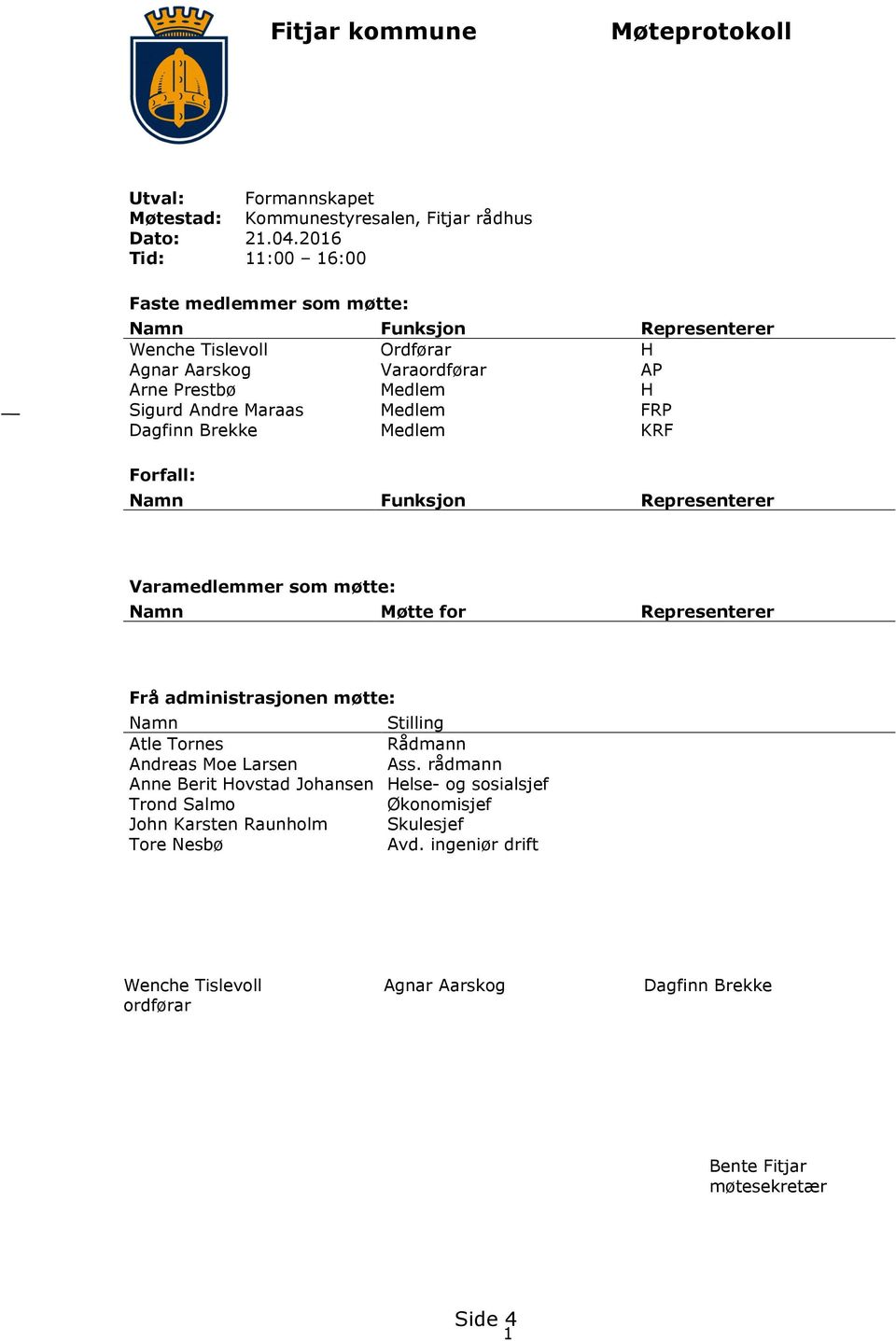 Medlem FRP Dagfinn Brekke Medlem KRF Forfall: Namn Funksjon Representerer Varamedlemmer som møtte: Namn Møtte for Representerer Frå administrasjonen møtte: Namn Stilling Atle Tornes