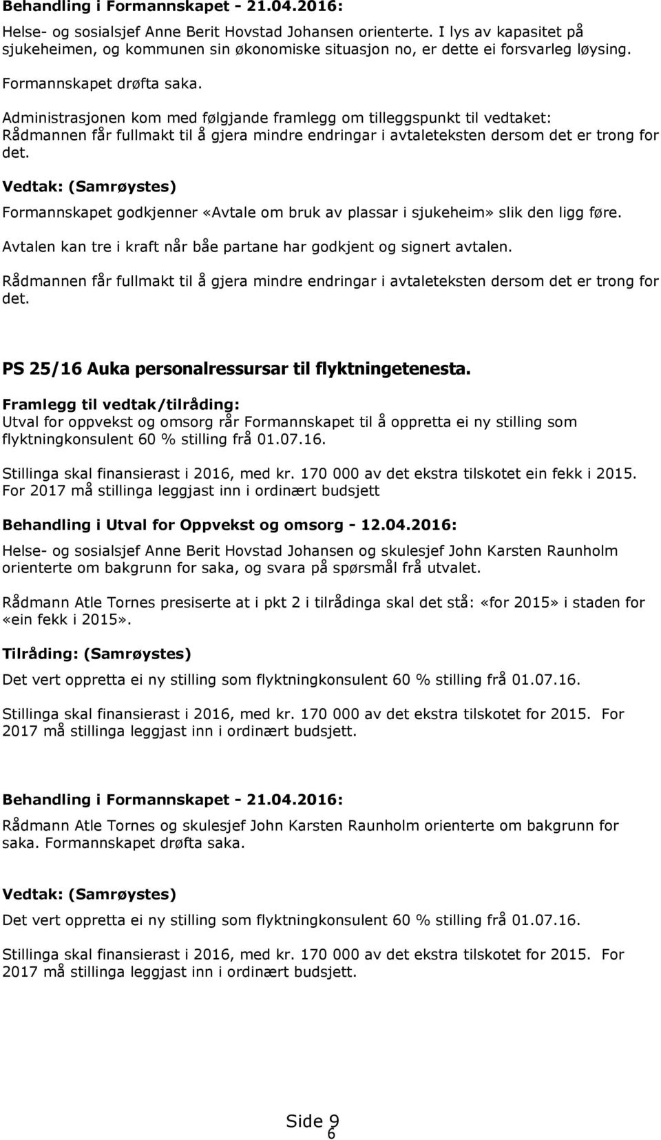 Administrasjonen kom med følgjande framlegg om tilleggspunkt til vedtaket: Rådmannen får fullmakt til å gjera mindre endringar i avtaleteksten dersom det er trong for det.