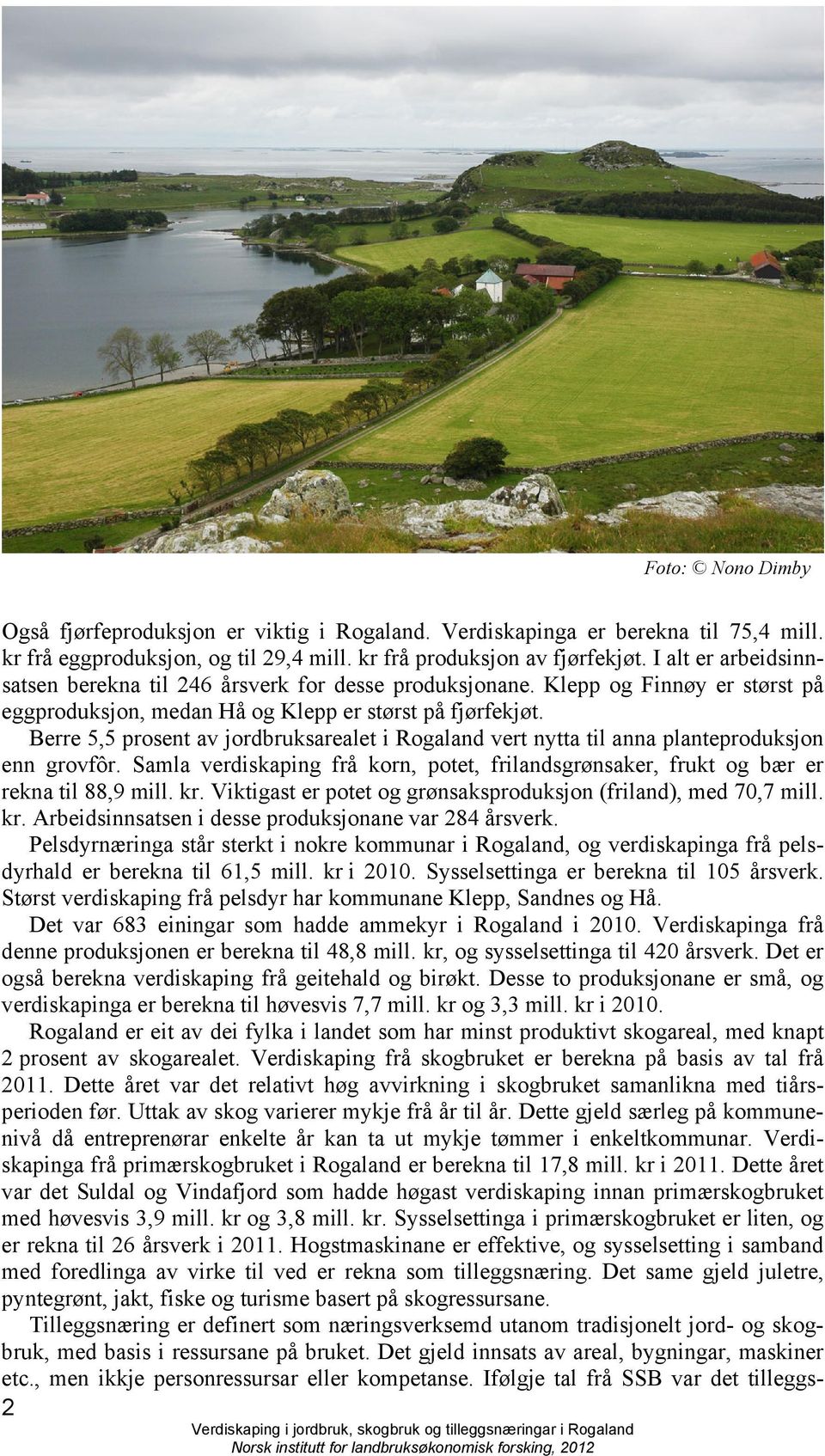 Berre 5,5 prosent av jordbruksarealet i Rogaland vert nytta til anna planteproduksjon enn grovfôr. Samla verdiskaping frå korn, potet, frilandsgrønsaker, frukt og bær er rekna til 88,9 mill. kr.