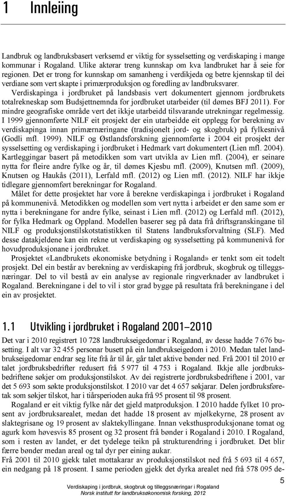 Verdiskapinga i jordbruket på landsbasis vert dokumentert gjennom jordbrukets totalrekneskap som Budsjettnemnda for jordbruket utarbeider (til dømes BFJ 2011).