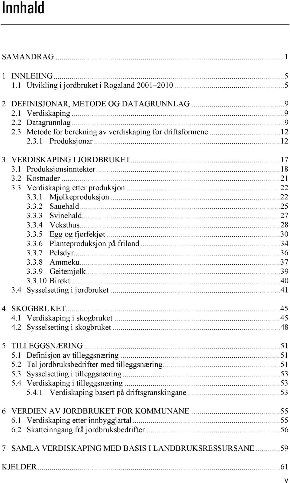 .. 25 3.3.3 Svinehald... 27 3.3.4 Veksthus... 28 3.3.5 Egg og fjørfekjøt... 30 3.3.6 Planteproduksjon på friland... 34 3.3.7 Pelsdyr... 36 3.3.8 Ammeku... 37 3.3.9 Geitemjølk... 39 3.3.10 Birøkt.