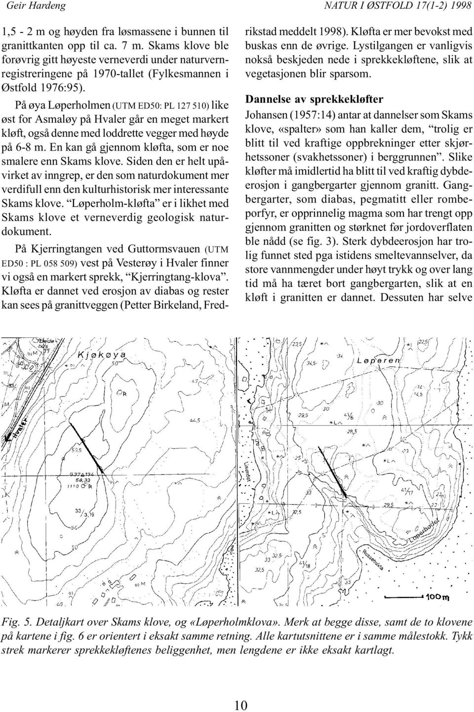 På øya Løperholmen (UTM ED50: PL 127 510) like øst for Asmaløy på Hvaler går en meget markert kløft, også denne med loddrette vegger med høyde på 6-8 m.