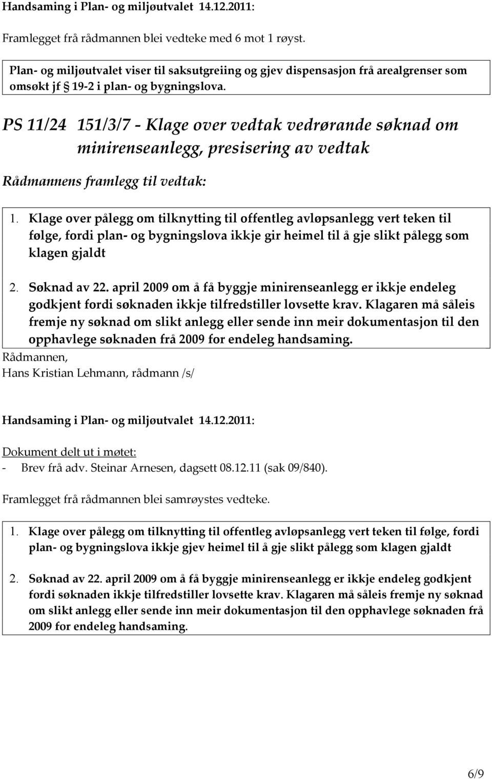 Klage over pålegg om tilknytting til offentleg avløpsanlegg vert teken til følge, fordi plan- og bygningslova ikkje gir heimel til å gje slikt pålegg som klagen gjaldt 2. Søknad av 22.