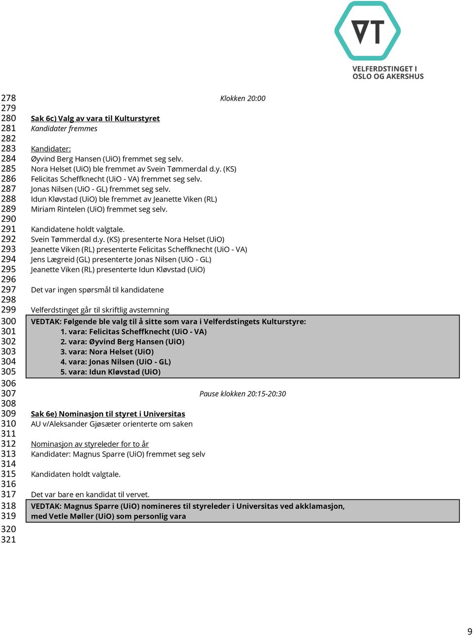 Jonas Nilsen (UiO - GL) fremmet seg selv. Idun Kløvstad (UiO) ble fremmet av Jeanette Viken (RL) Miriam Rintelen (UiO) fremmet seg selv. Kandidatene holdt valgtale. Svein Tømmerdal d.y.