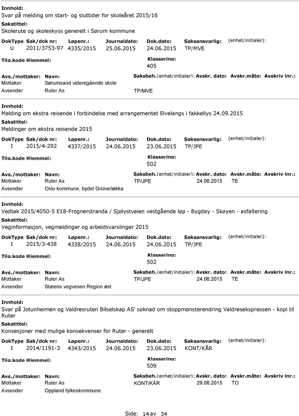 2015 Meldinger om ekstra reisende 2015 2015/4-292 4337/2015 Avs./mottaker: Navn: Saksbeh. Avskr. dato: Avskr.måte: Avskriv lnr.