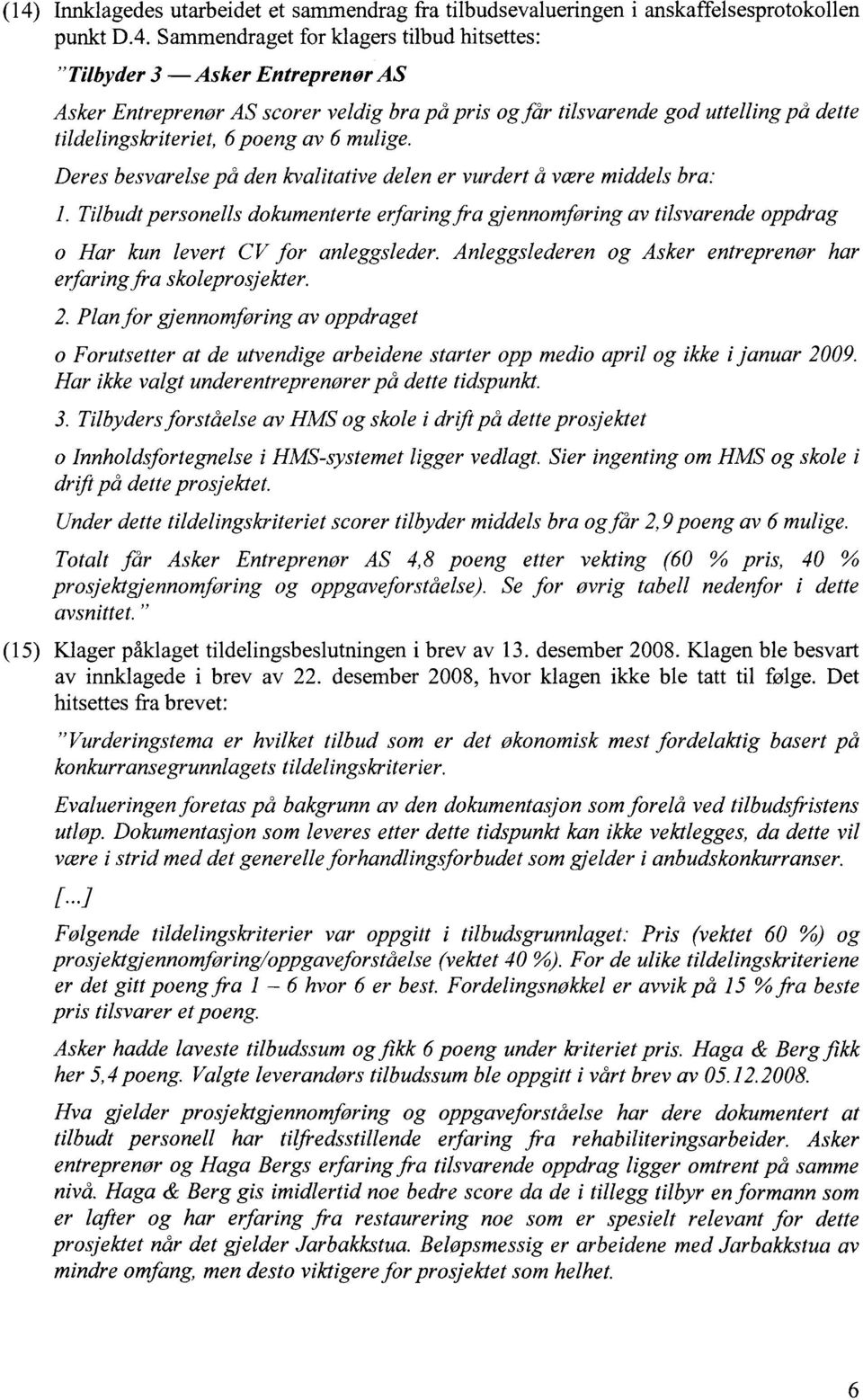 Tilbudt personells dokumenterte erfaring fi-a gjennomføring av tilsvarende oppdrag o Har kun levert CV for anleggsleder. Anleggslederen og Asker entreprenør har erfaring fra skoleprosjekter. 2.