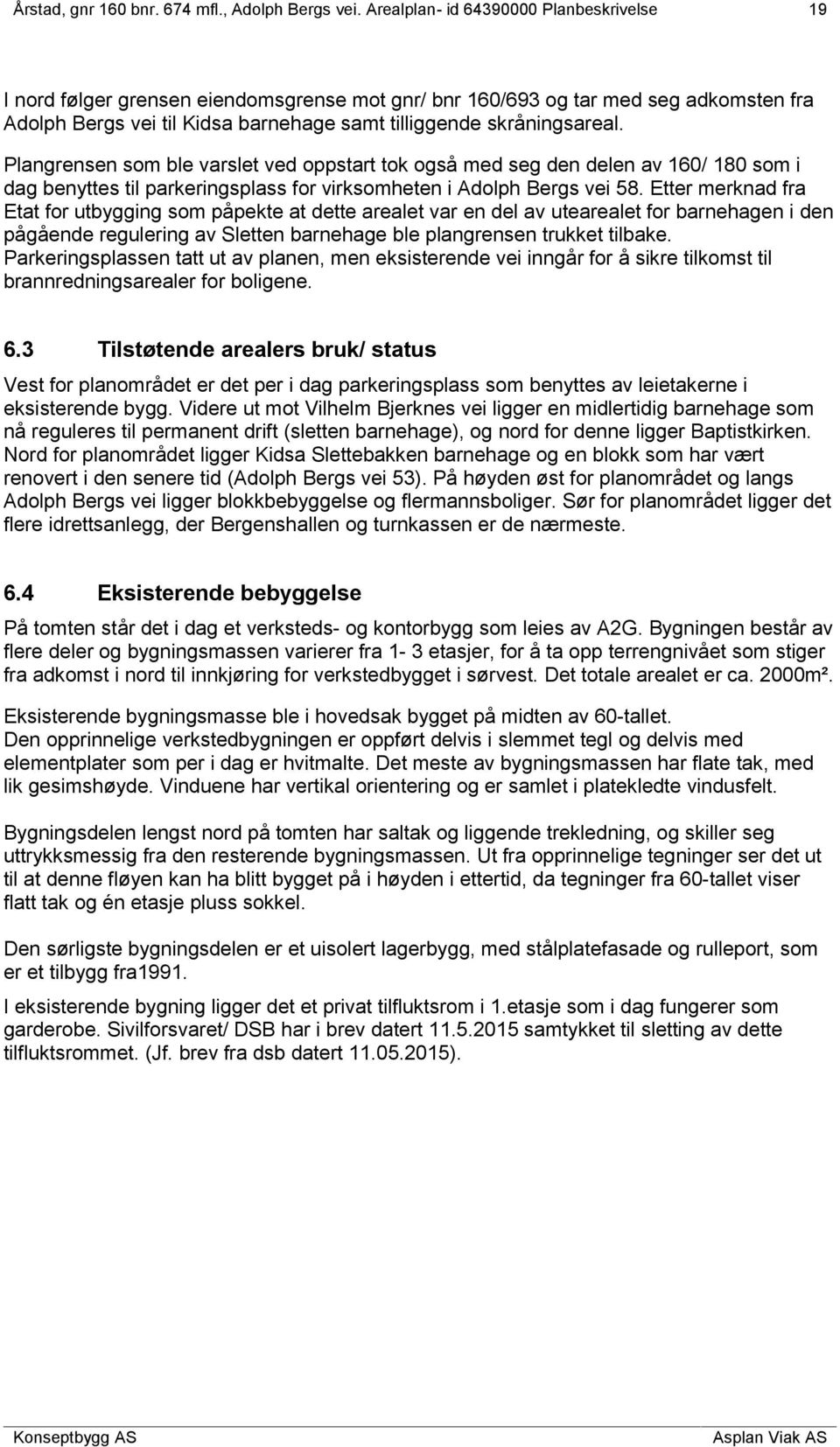 Etter merknad fra Etat for utbygging som påpekte at dette arealet var en del av utearealet for barnehagen i den pågående regulering av Sletten barnehage ble plangrensen trukket tilbake.