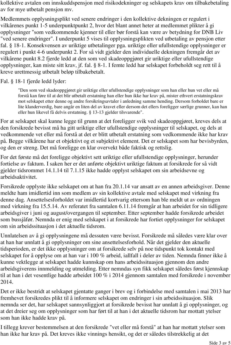 "som vedkommende kjenner til eller bør forstå kan være av betydning for DNB Liv "ved senere endringer". I underpunkt 5 vises til opplysningsplikten ved utbetaling av pensjon etter fal. 18-1.