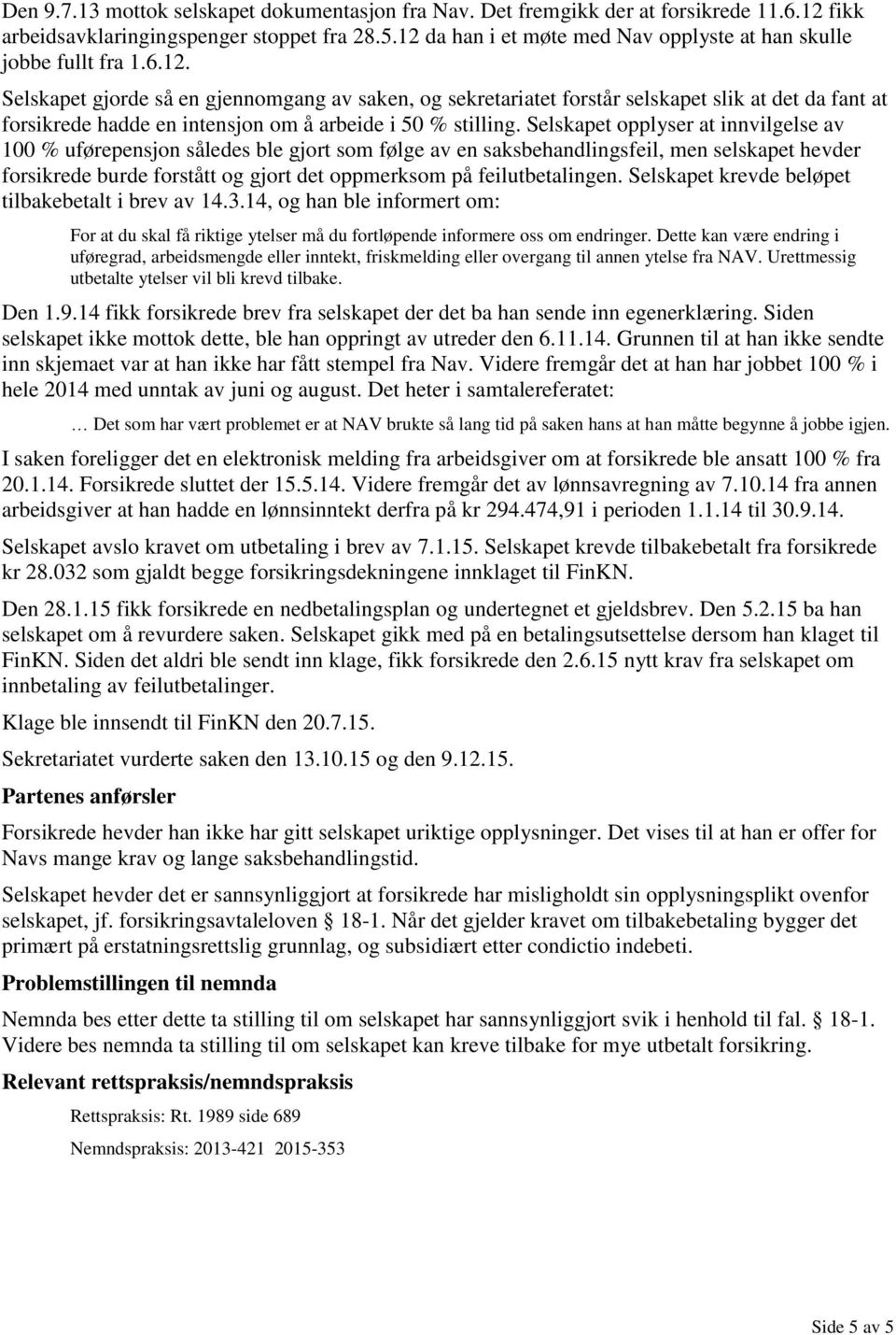 Selskapet opplyser at innvilgelse av 100 % uførepensjon således ble gjort som følge av en saksbehandlingsfeil, men selskapet hevder forsikrede burde forstått og gjort det oppmerksom på