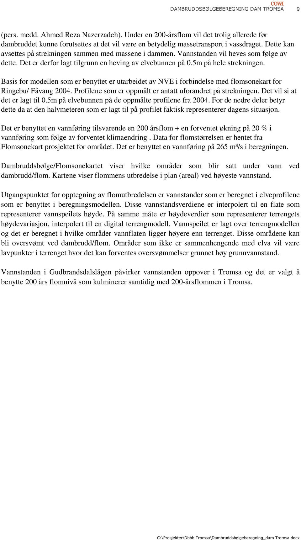 Vannstanden vil heves som følge av dette. Det er derfor lagt tilgrunn en heving av elvebunnen på 0.5m på hele strekningen.