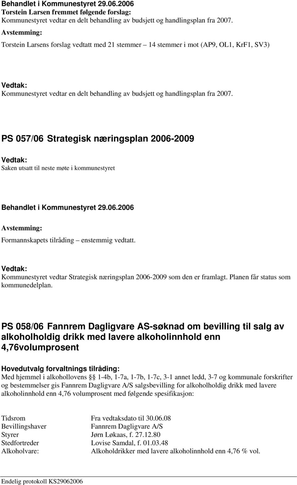 PS 057/06 Strategisk næringsplan 2006-2009 Saken utsatt til neste møte i kommunestyret Formannskapets tilråding enstemmig vedtatt.