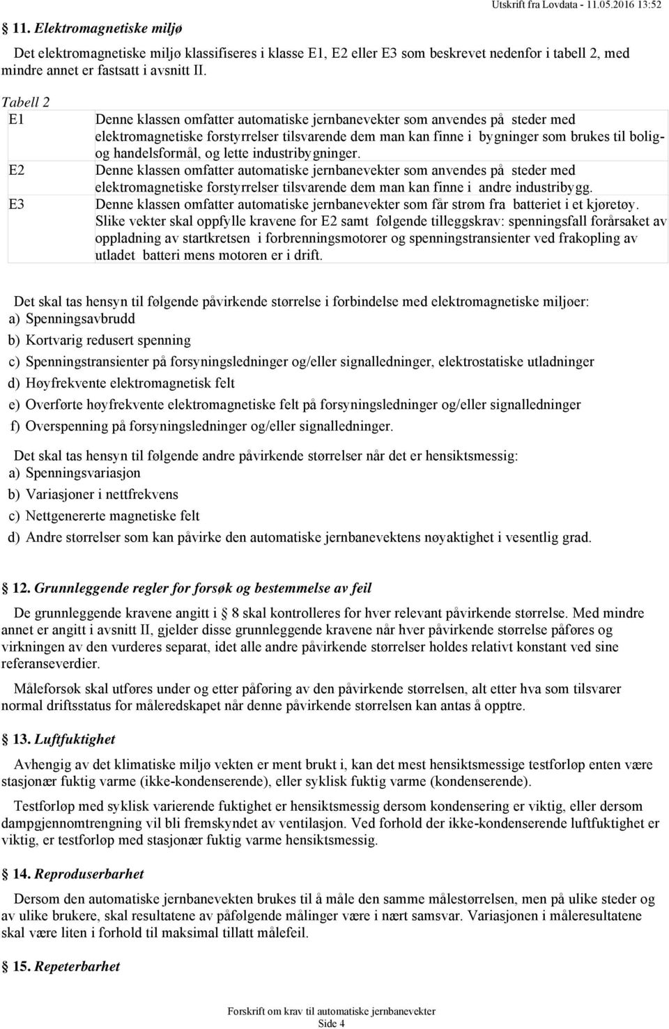 Tabell 2 E1 E2 E3 Denne klassen omfatter automatiske jernbanevekter som anvendes på steder med elektromagnetiske forstyrrelser tilsvarende dem man kan finne i bygninger som brukes til boligog