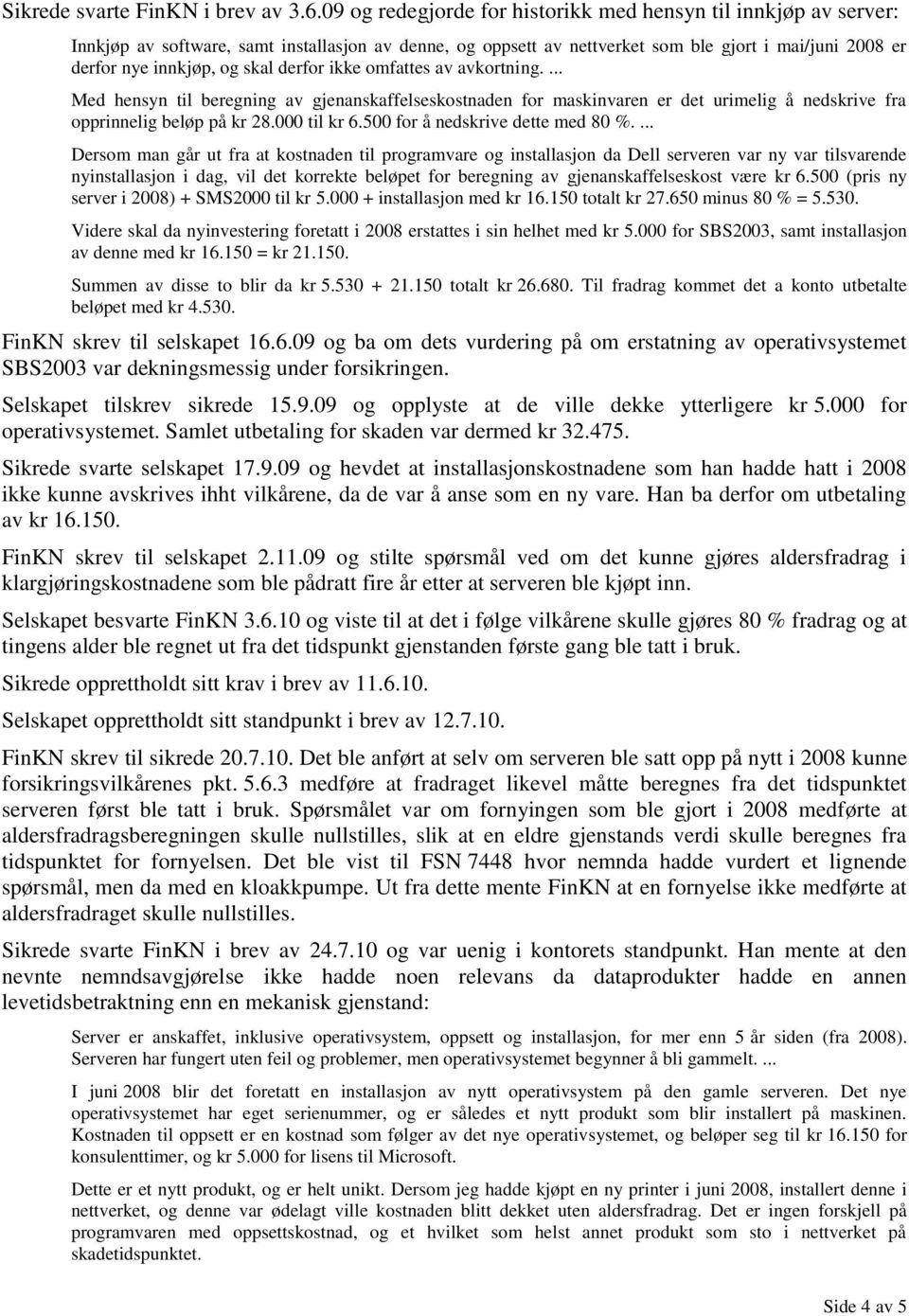 derfor ikke omfattes av avkortning.... Med hensyn til beregning av gjenanskaffelseskostnaden for maskinvaren er det urimelig å nedskrive fra opprinnelig beløp på kr 28.000 til kr 6.