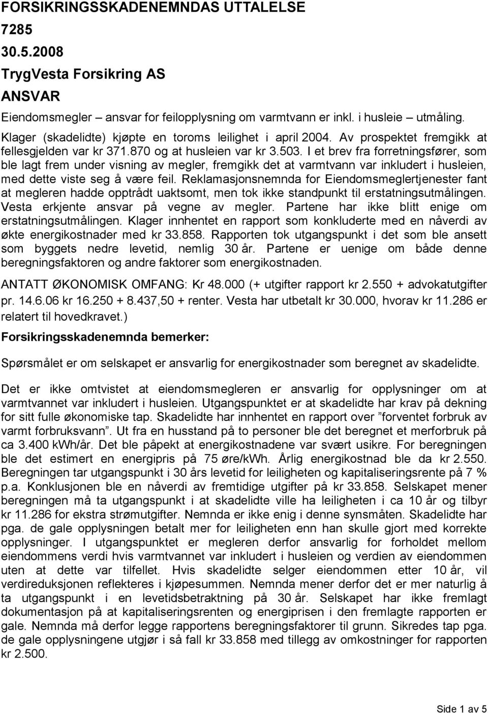 I et brev fra forretningsfører, som ble lagt frem under visning av megler, fremgikk det at varmtvann var inkludert i husleien, med dette viste seg å være feil.