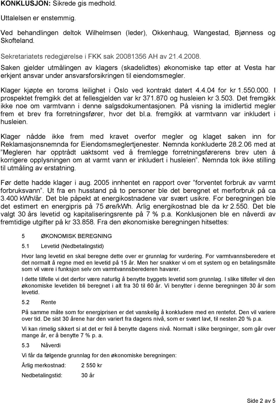 Klager kjøpte en toroms leilighet i Oslo ved kontrakt datert 4.4.04 for kr 1.550.000. I prospektet fremgikk det at fellesgjelden var kr 371.870 og husleien kr 3.503.