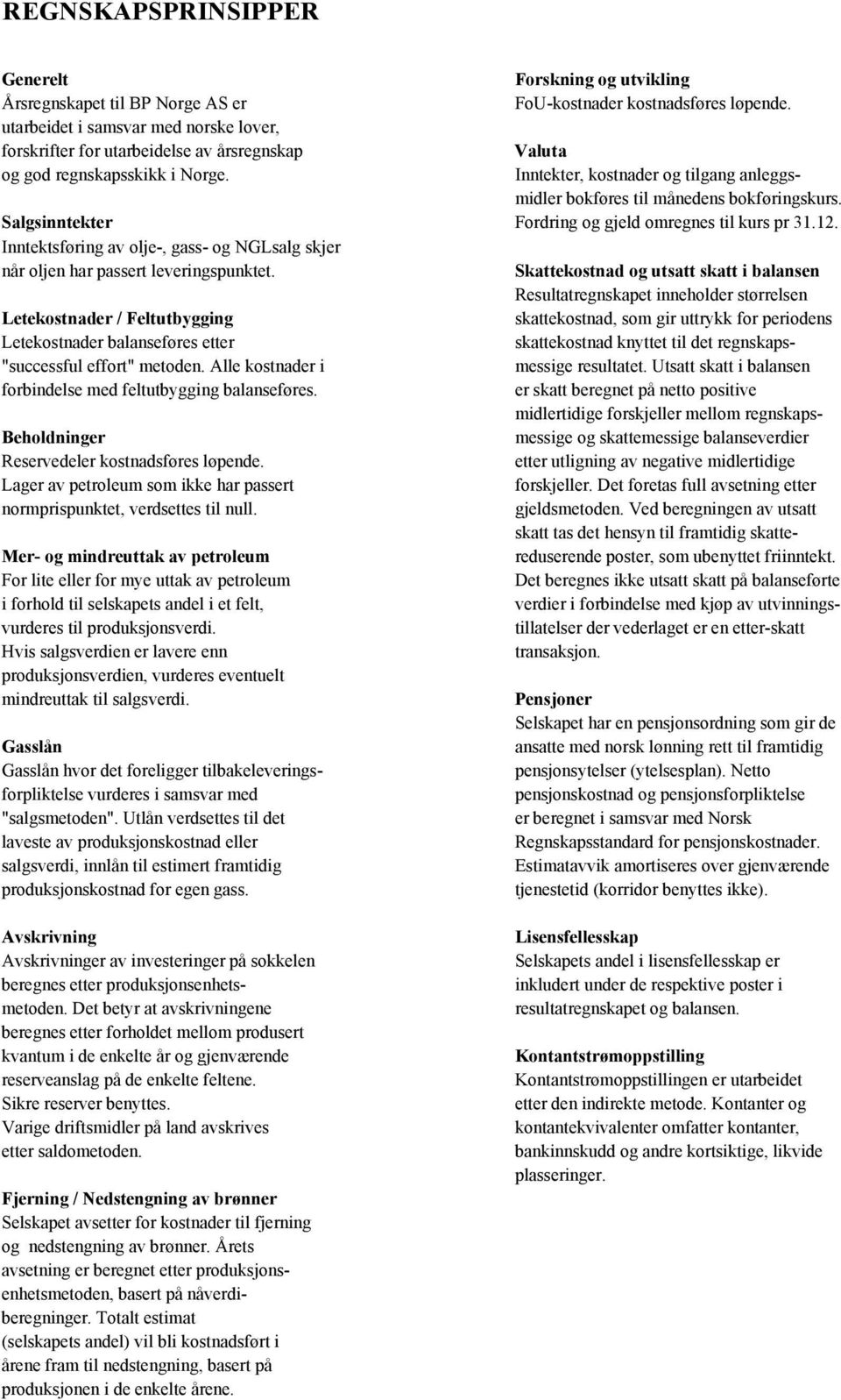 Inntekter, kostnader og tilgang anleggsmidler bokføres til månedens bokføringskurs. Salgsinntekter Fordring og gjeld omregnes til kurs pr 31.12.