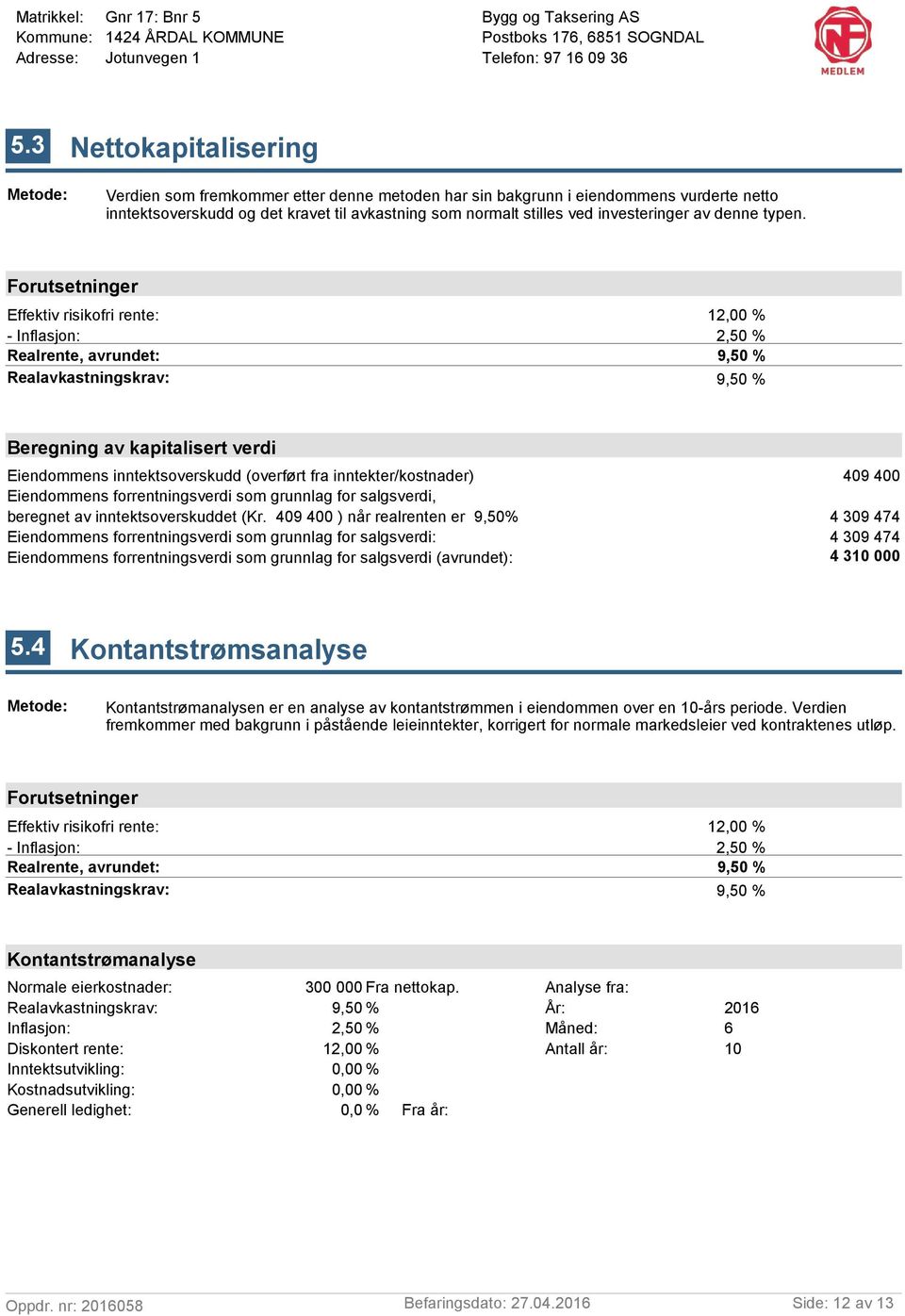 Forutsetninger Effektiv risikofri rente: - Inflasjon: Realrente, avrundet: Realavkastningskrav: 12,00 % 2,50 % 9,50 % 9,50 % Beregning av kapitalisert verdi Eiendommens inntektsoverskudd (overført