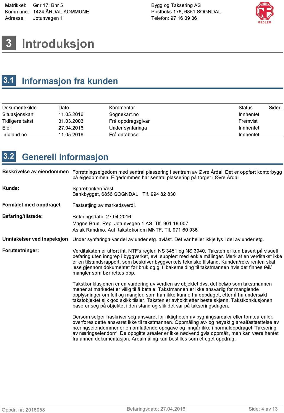 2 Generell informasjon Beskrivelse av eiendommen Forretningseigedom med sentral plassering i sentrum av Øvre Årdal. Det er oppført kontorbygg på eigedommen.