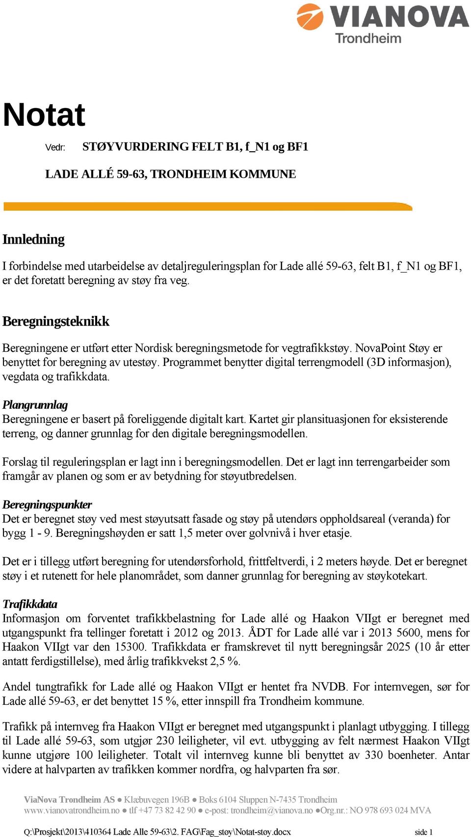 BF1, er det foretatt beregning av støy fra veg. Beregningsteknikk Beregningene er utført etter Nordisk beregningsmetode for vegtrafikkstøy. NovaPoint Støy er benyttet for beregning av utestøy.