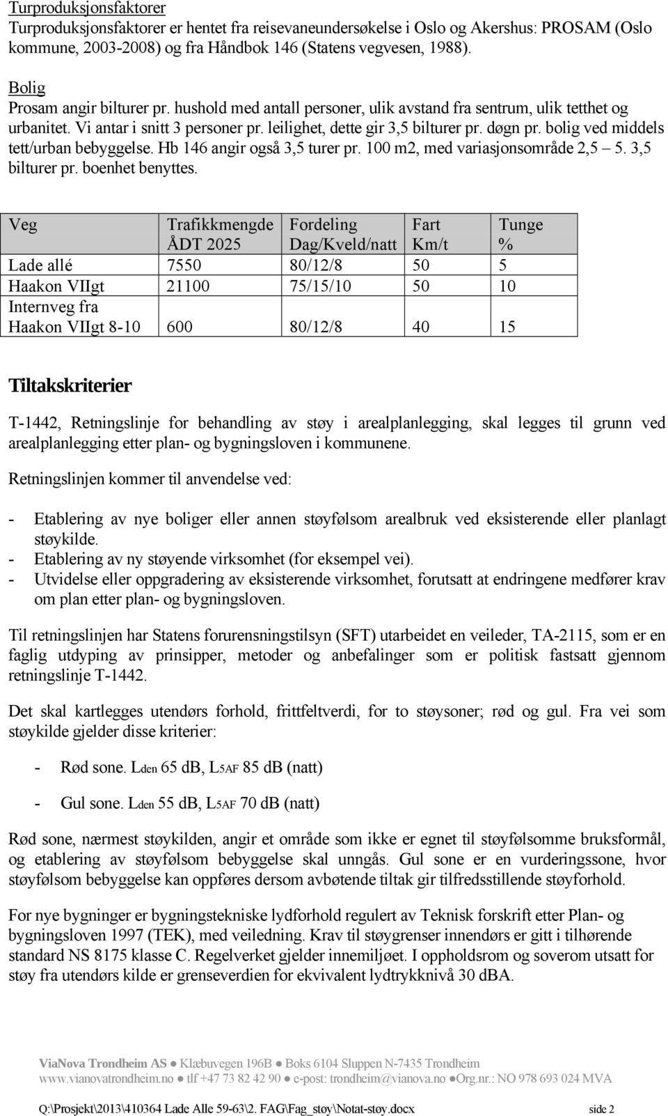 Bolig Prosam angir bilturer pr. hushold med antall personer, ulik avstand fra sentrum, ulik tetthet og urbanitet. Vi antar i snitt 3 personer pr. leilighet, dette gir 3,5 bilturer pr. døgn pr.