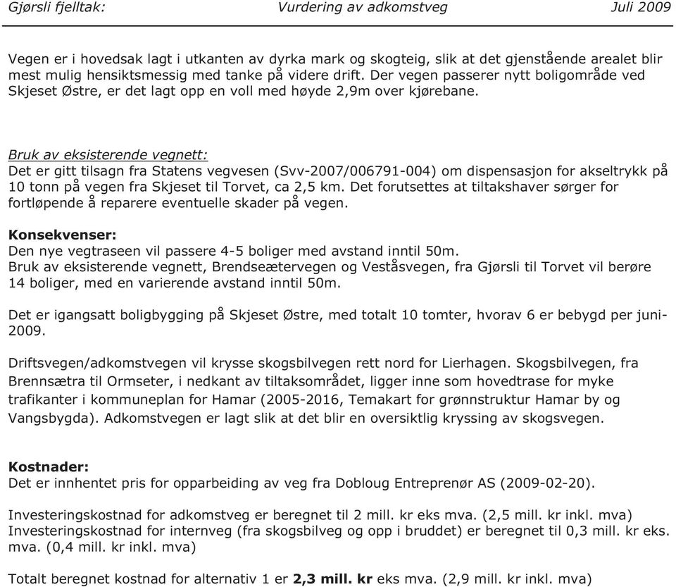 Bruk av eksisterende vegnett: Det er gitt tilsagn fra Statens vegvesen (Svv-2007/006791-004) om dispensasjon for akseltrykk på 10 tonn på vegen fra Skjeset til Torvet, ca 2,5 km.