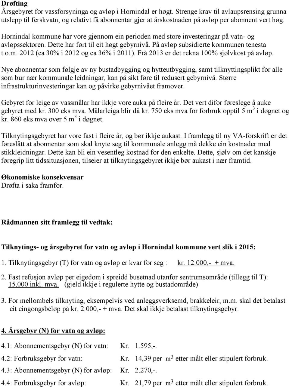 Hornindal kommune har vore gjennom ein perioden med store investeringar på vatn- og avløpssektoren. Dette har ført til eit høgt gebyrnivå. På avløp subsidierte kommunen tenesta t.o.m. 2012 (ca 30% i 2012 og ca 36% i 2011).