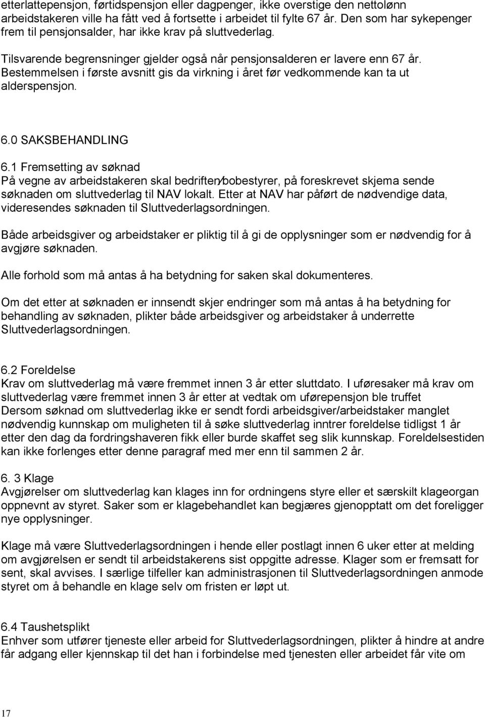 Bestemmelsen i første avsnitt gis da virkning i året før vedkommende kan ta ut alderspensjon. 6.0 SAKSBEHANDLING 6.