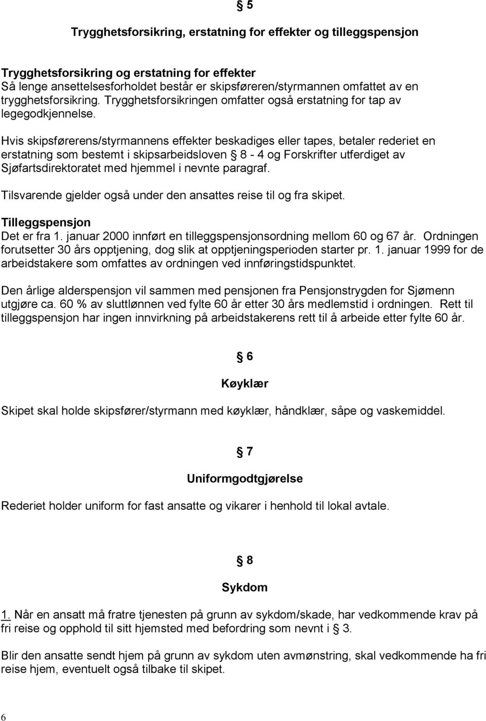 Hvis skipsførerens/styrmannens effekter beskadiges eller tapes, betaler rederiet en erstatning som bestemt i skipsarbeidsloven 8-4 og Forskrifter utferdiget av Sjøfartsdirektoratet med hjemmel i