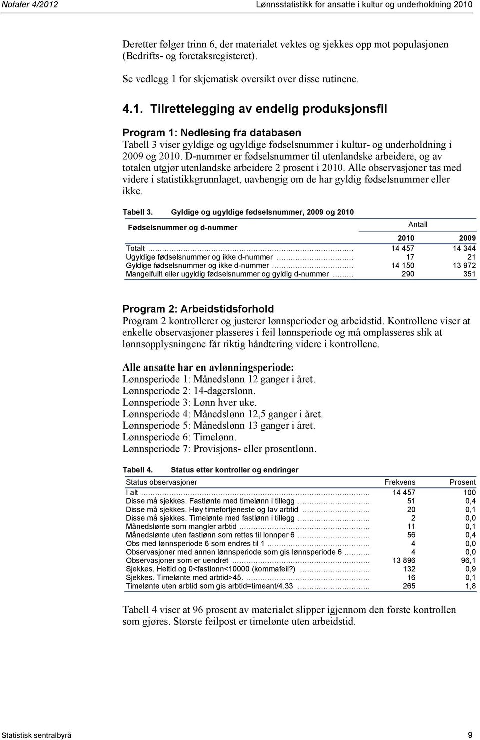 i 2009 og 2010 D-nummer er fødselsnummer til utenlandske arbeidere, og av totalen utgjør utenlandske arbeidere 2 prosent i 2010 Alle observasjoner tas med videre i statistikkgrunnlaget, uavhengig om