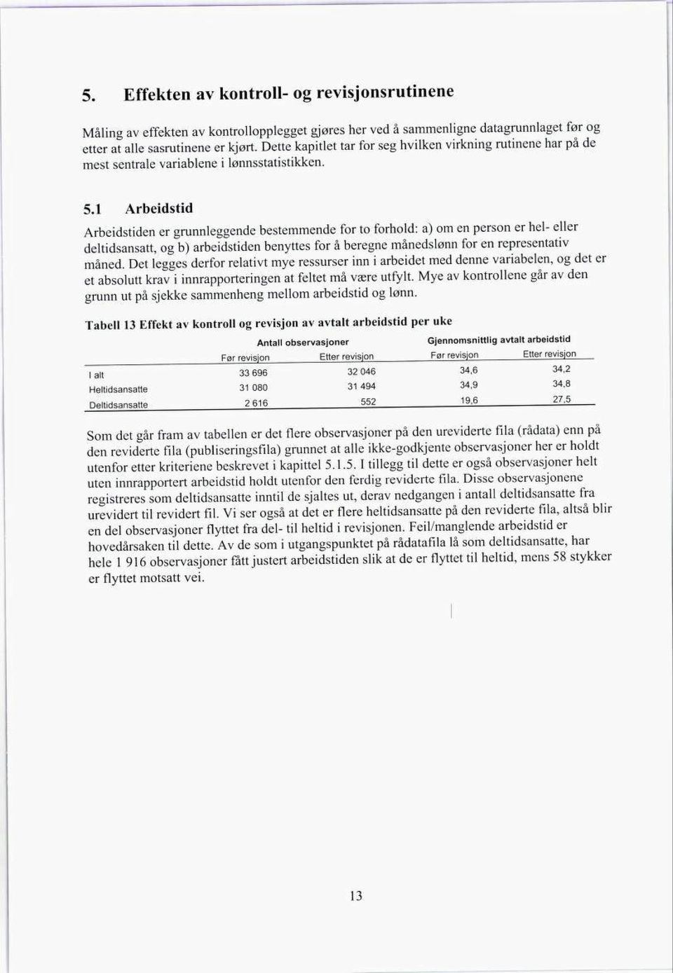 1 Arbeidstid Arbeidstiden er grunnleggende bestemmende for to forhold: a) om en person er hel- eller deltidsansatt, og b) arbeidstiden benyttes for å beregne månedslønn for en representativ måned.