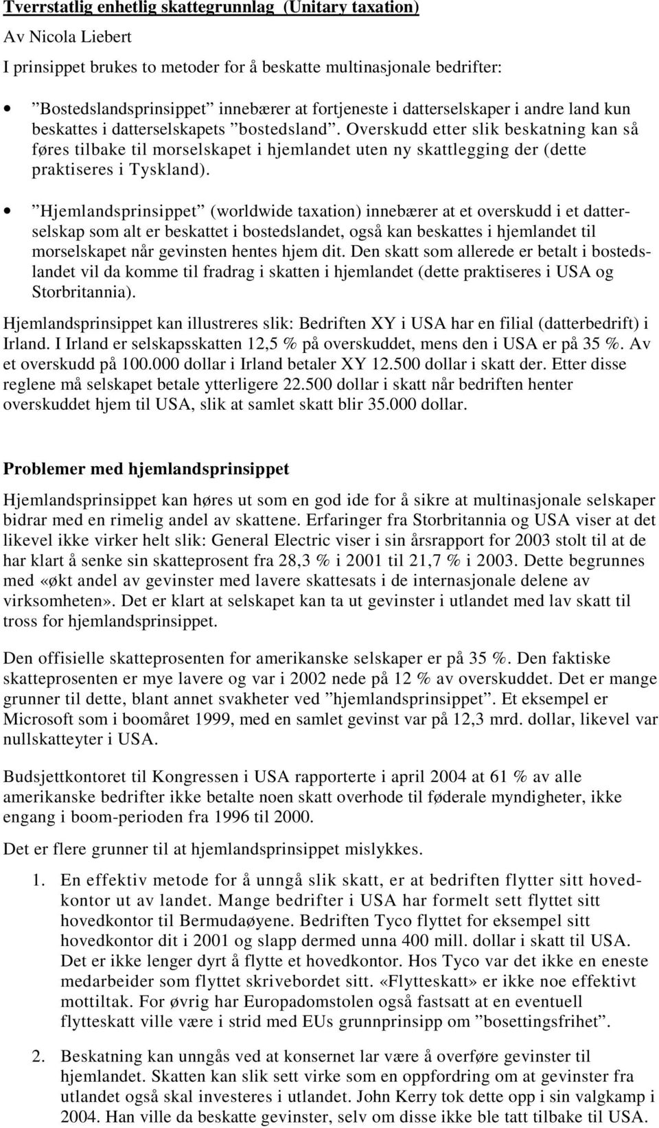 Overskudd etter slik beskatning kan så føres tilbake til morselskapet i hjemlandet uten ny skattlegging der (dette praktiseres i Tyskland).