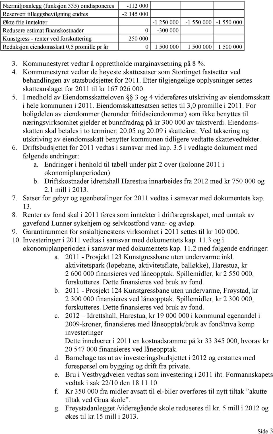 Kommunestyret vedtar de høyeste skattesatser som Stortinget fastsetter ved behandlingen av statsbudsjettet for 2011. Etter tilgjengelige opplysninger settes skatteanslaget for 2011 til kr 167 026 000.