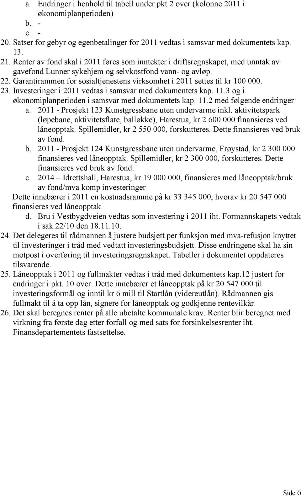 Garantirammen for sosialtjenestens virksomhet i 2011 settes til kr 100 000. 23. Investeringer i 2011 vedtas i samsvar med dokumentets kap. 11.3 og i økonomiplanperioden i samsvar med dokumentets kap.