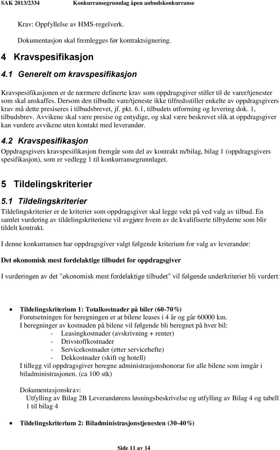 Dersom den tilbudte vare/tjeneste ikke tilfredsstiller enkelte av oppdragsgivers krav må dette presiseres i tilbudsbrevet, jf. pkt. 6.1, tilbudets utforming og levering dok. 1, tilbudsbrev.