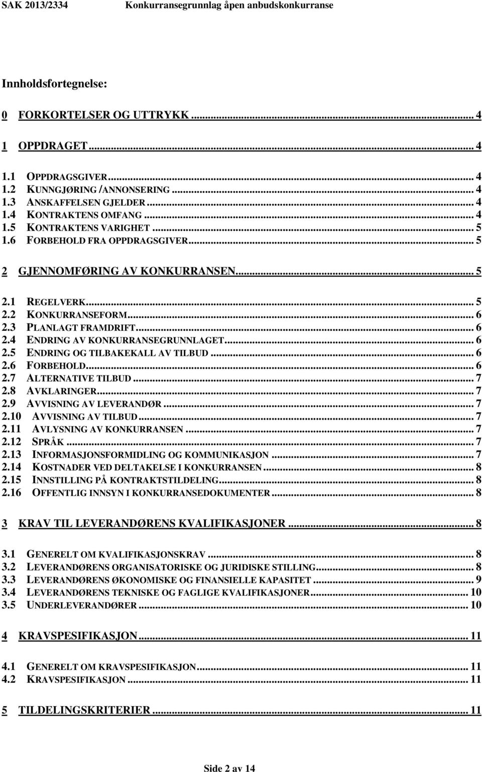 .. 6 2.6 FORBEHOLD... 6 2.7 ALTERNATIVE TILBUD... 7 2.8 AVKLARINGER... 7 2.9 AVVISNING AV LEVERANDØR... 7 2.10 AVVISNING AV TILBUD... 7 2.11 AVLYSNING AV KONKURRANSEN... 7 2.12 SPRÅK... 7 2.13 INFORMASJONSFORMIDLING OG KOMMUNIKASJON.