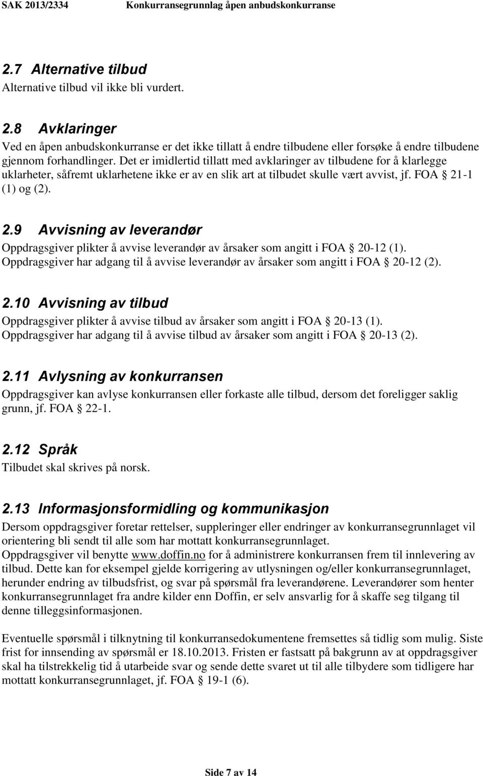 Det er imidlertid tillatt med avklaringer av tilbudene for å klarlegge uklarheter, såfremt uklarhetene ikke er av en slik art at tilbudet skulle vært avvist, jf. FOA 21