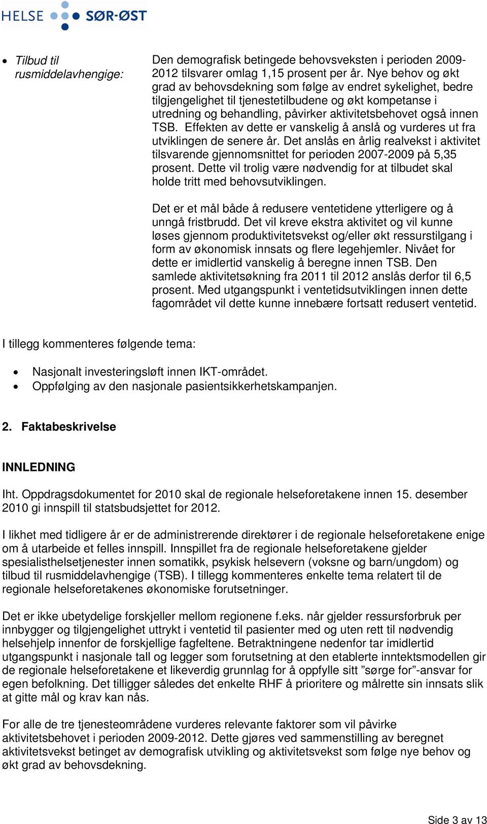 TSB. Effekten av dette er vanskelig å anslå og vurderes ut fra utviklingen de senere år. Det anslås en årlig realvekst i aktivitet tilsvarende gjennomsnittet for perioden 2007-2009 på 5,35 prosent.