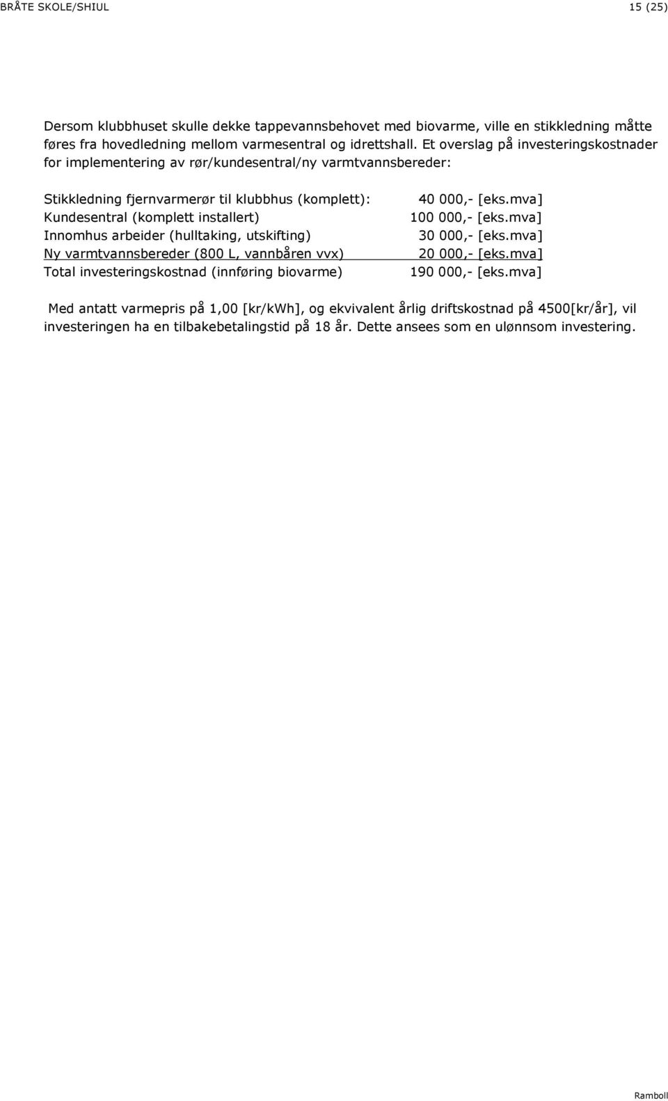 arbeider (hulltaking, utskifting) Ny varmtvannsbereder (800 L, vannbåren vvx) Total investeringskostnad (innføring biovarme) 40 000,- [eks.mva] 100 000,- [eks.mva] 30 000,- [eks.