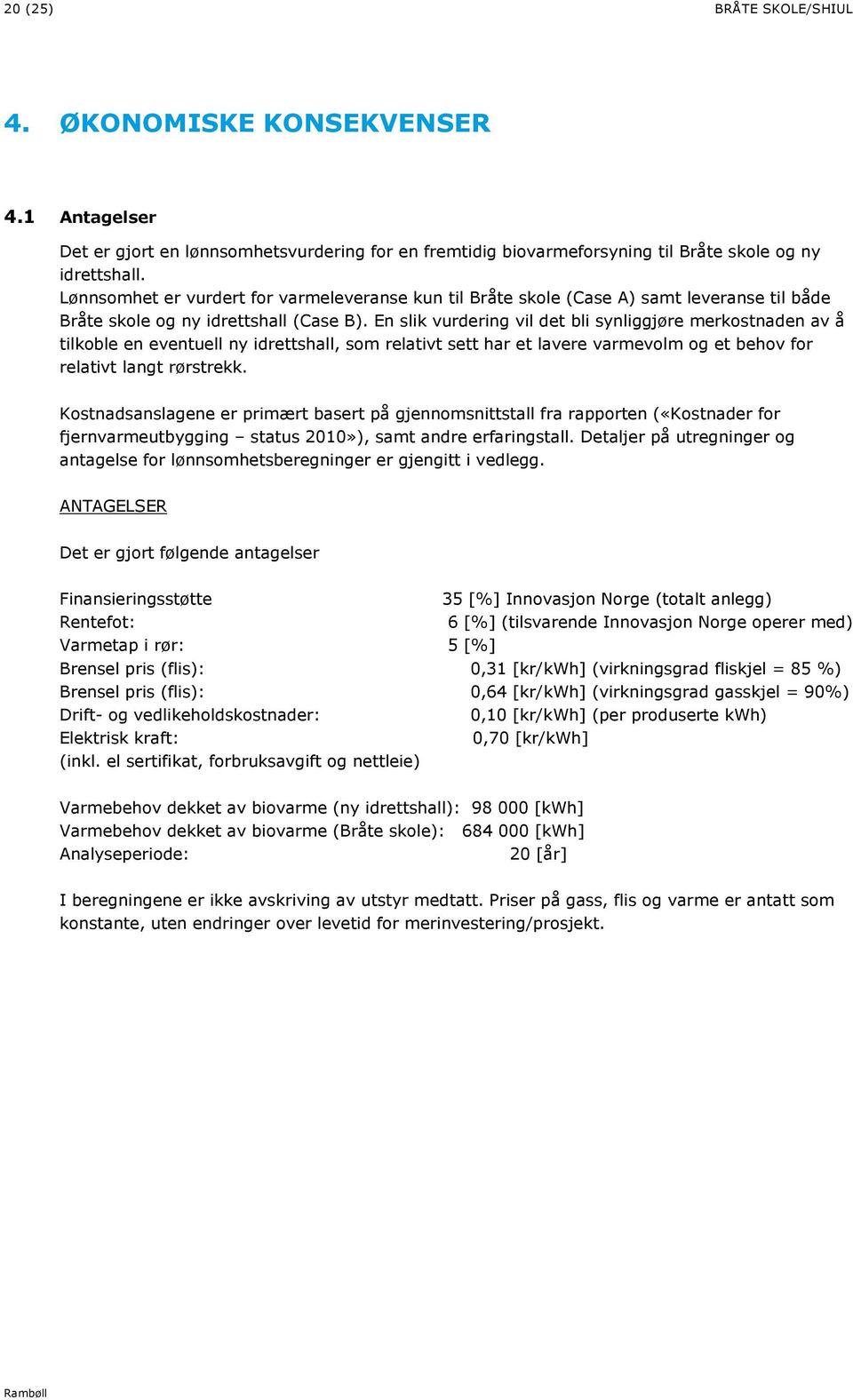 En slik vurdering vil det bli synliggjøre merkostnaden av å tilkoble en eventuell ny idrettshall, som relativt sett har et lavere varmevolm og et behov for relativt langt rørstrekk.