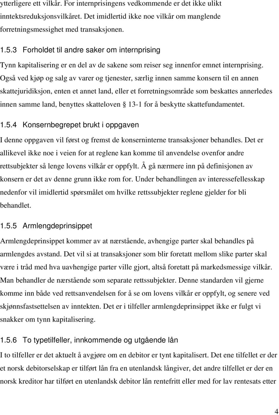 Også ved kjøp og salg av varer og tjenester, særlig innen samme konsern til en annen skattejuridiksjon, enten et annet land, eller et forretningsområde som beskattes annerledes innen samme land,