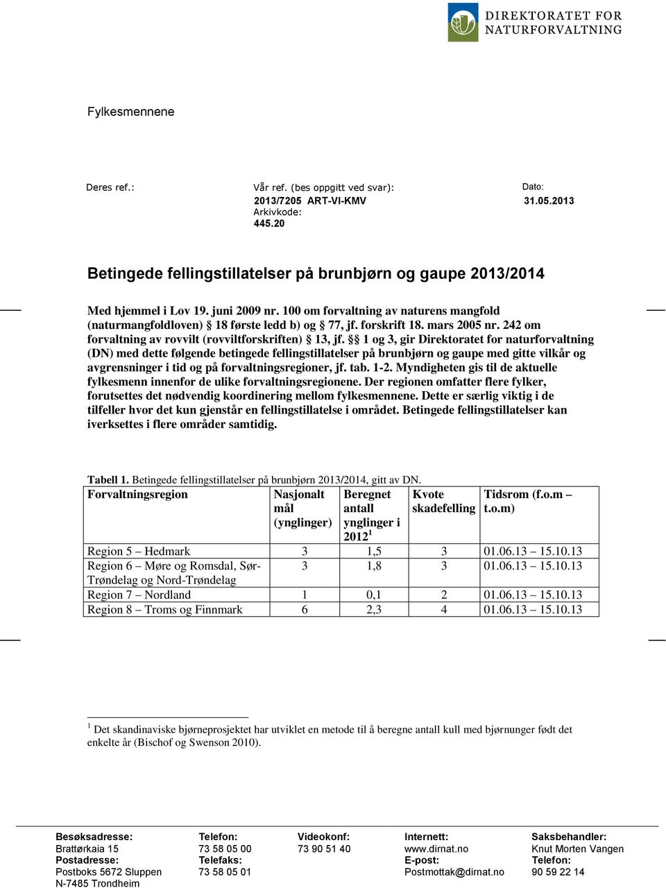 1 og 3, gir Direktoratet for naturforvaltning (DN) med dette følgende betingede fellingstillatelser på brunbjørn og gaupe med gitte vilkår og avgrensninger i tid og på forvaltningsregioner, jf. tab.