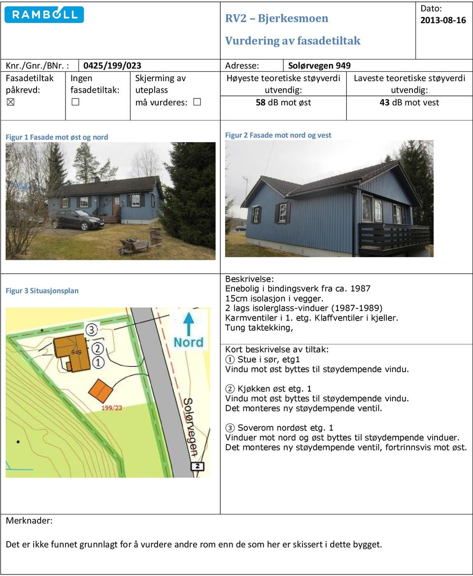 1 Fasade mot øst og nord Figur 2 Fasade mot nord og vest Figur 3 Situasjonsplan Beskrivelse: Enebolig i bindingsverk fra ca. 1987 15cm isolasjon i vegger.