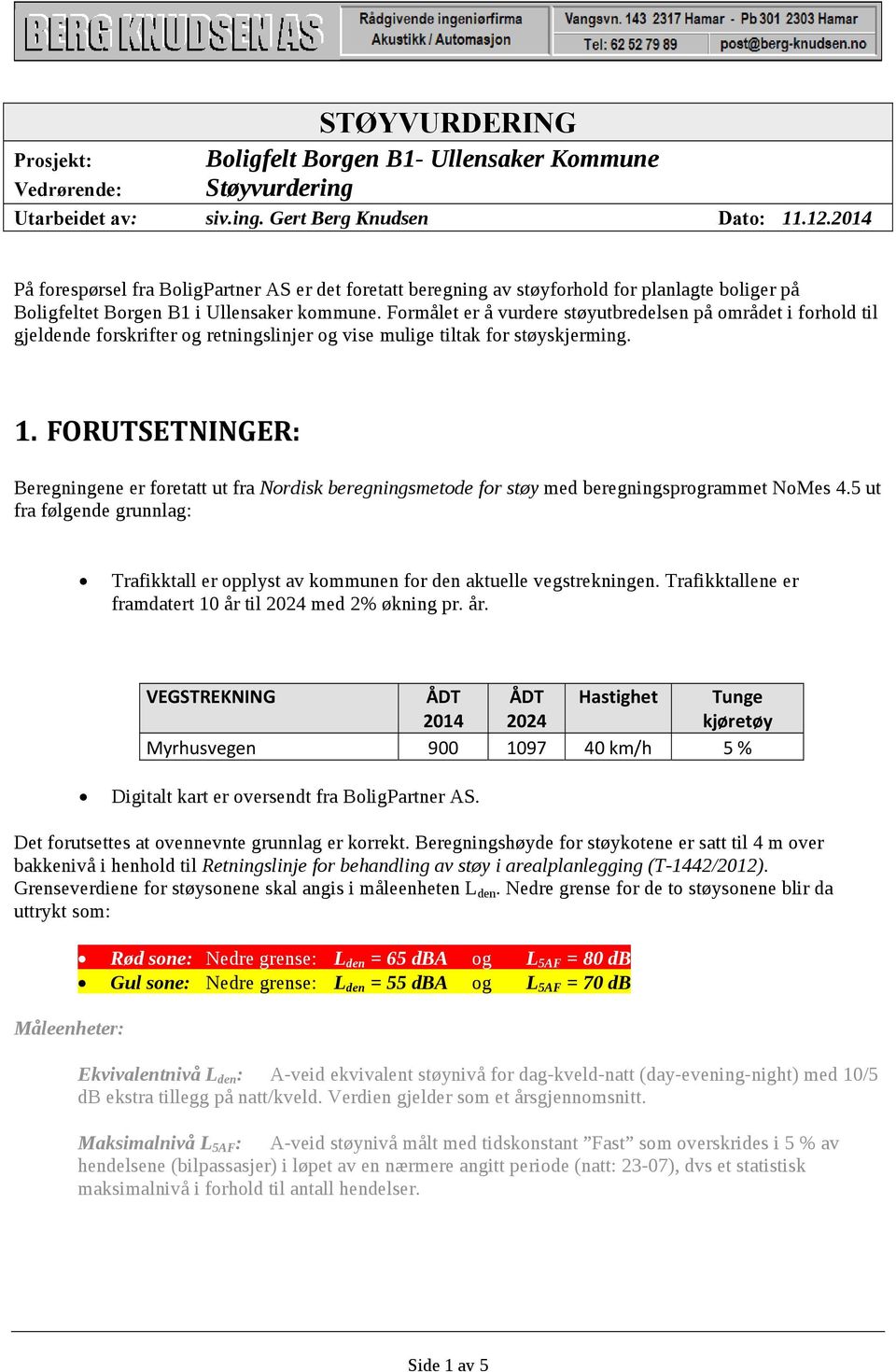 Formålet er å vurdere støyutbredelsen på området i forhold til gjeldende forskrifter og retningslinjer og vise mulige tiltak for støyskjerming. 1.