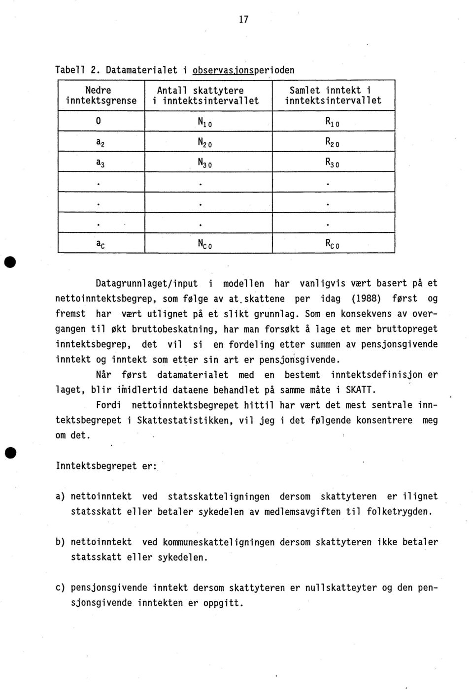 Som en konsekvens av overgangen til okt bruttobeskatning, har man forsøkt å lage et mer bruttopreget inntektsbegrep, det vil si en fordeling etter summen av pensjonsgivende inntekt og inntekt som