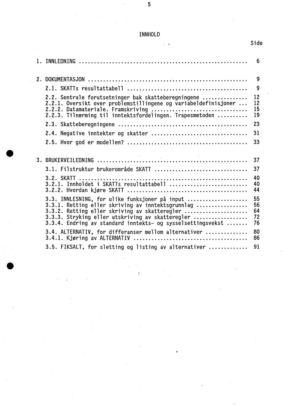 5. Hvor god er modellen?............... 33 3. BRUKERVEILEDNING........................... 37 3.1. Filstruktur brukerområde SKATT........,.... 37 3.2. SKATT........ 40 3.2.1. Innholdet i SKATTs resultattabell.