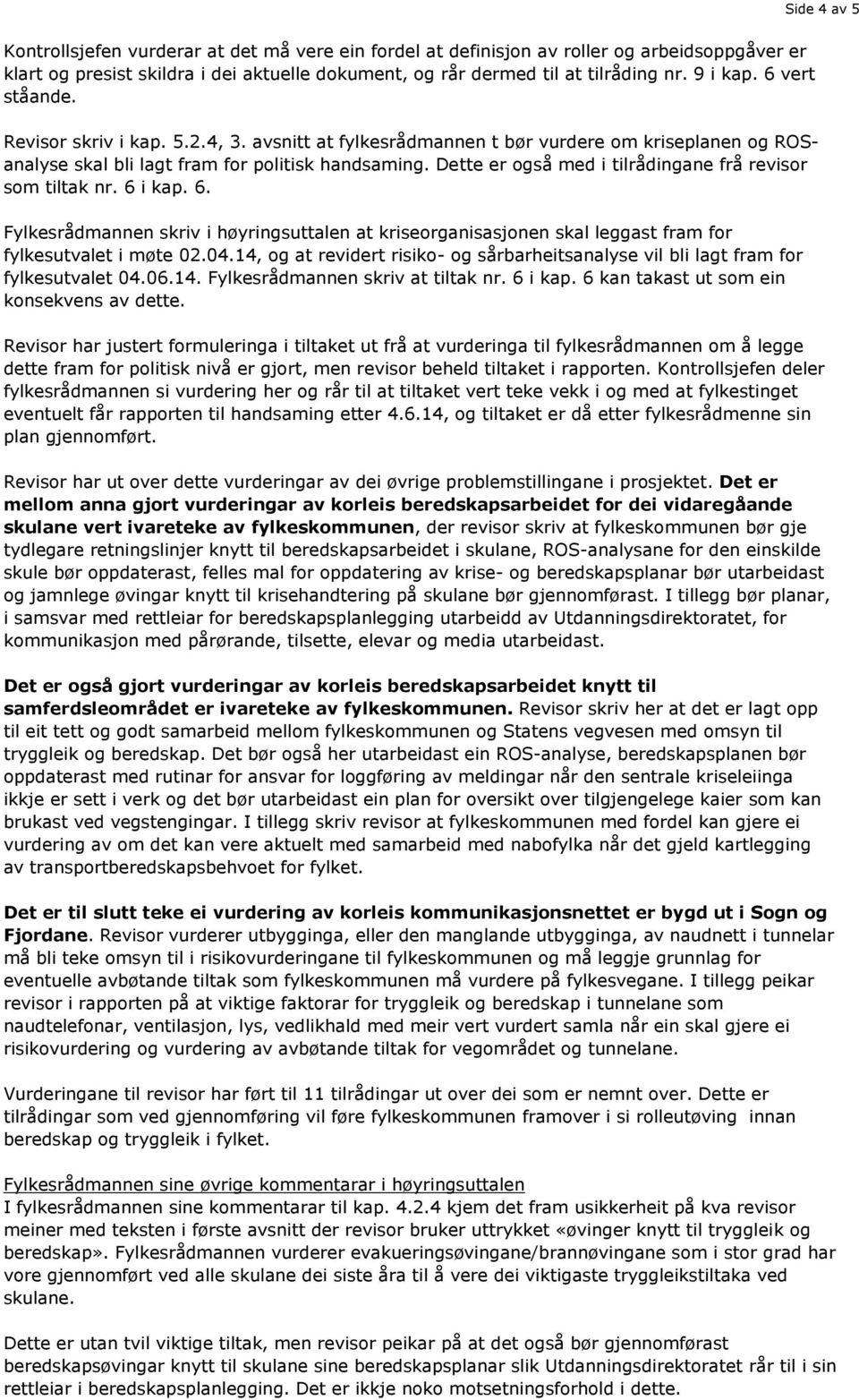 Dette er også med i tilrådingane frå revisor som tiltak nr. 6 i kap. 6. Fylkesrådmannen skriv i høyringsuttalen at kriseorganisasjonen skal leggast fram for fylkesutvalet i møte 02.04.