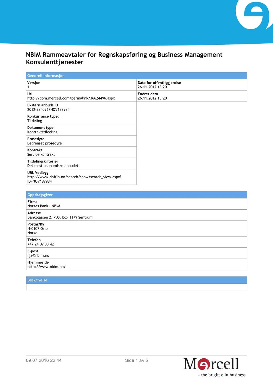 Tildelingskriterier Det mest økonomiske anbudet URL Vedlegg http://www.doffin.no/search/show/search_view.aspx? ID=NOV187984 Dato for offentliggjørelse 26.11.