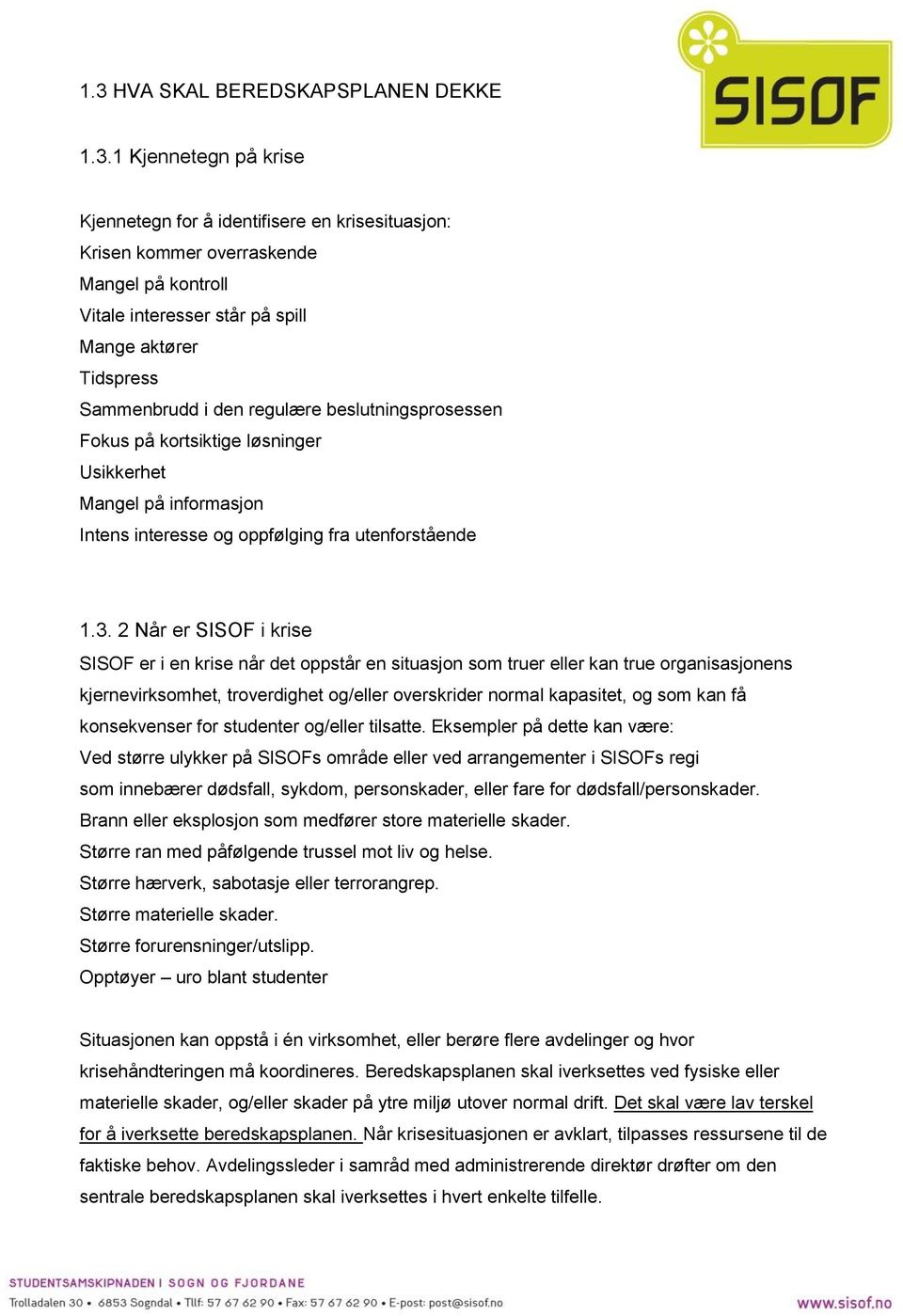 2 Når er SISOF i krise SISOF er i en krise når det oppstår en situasjon som truer eller kan true organisasjonens kjernevirksomhet, troverdighet og/eller overskrider normal kapasitet, og som kan få