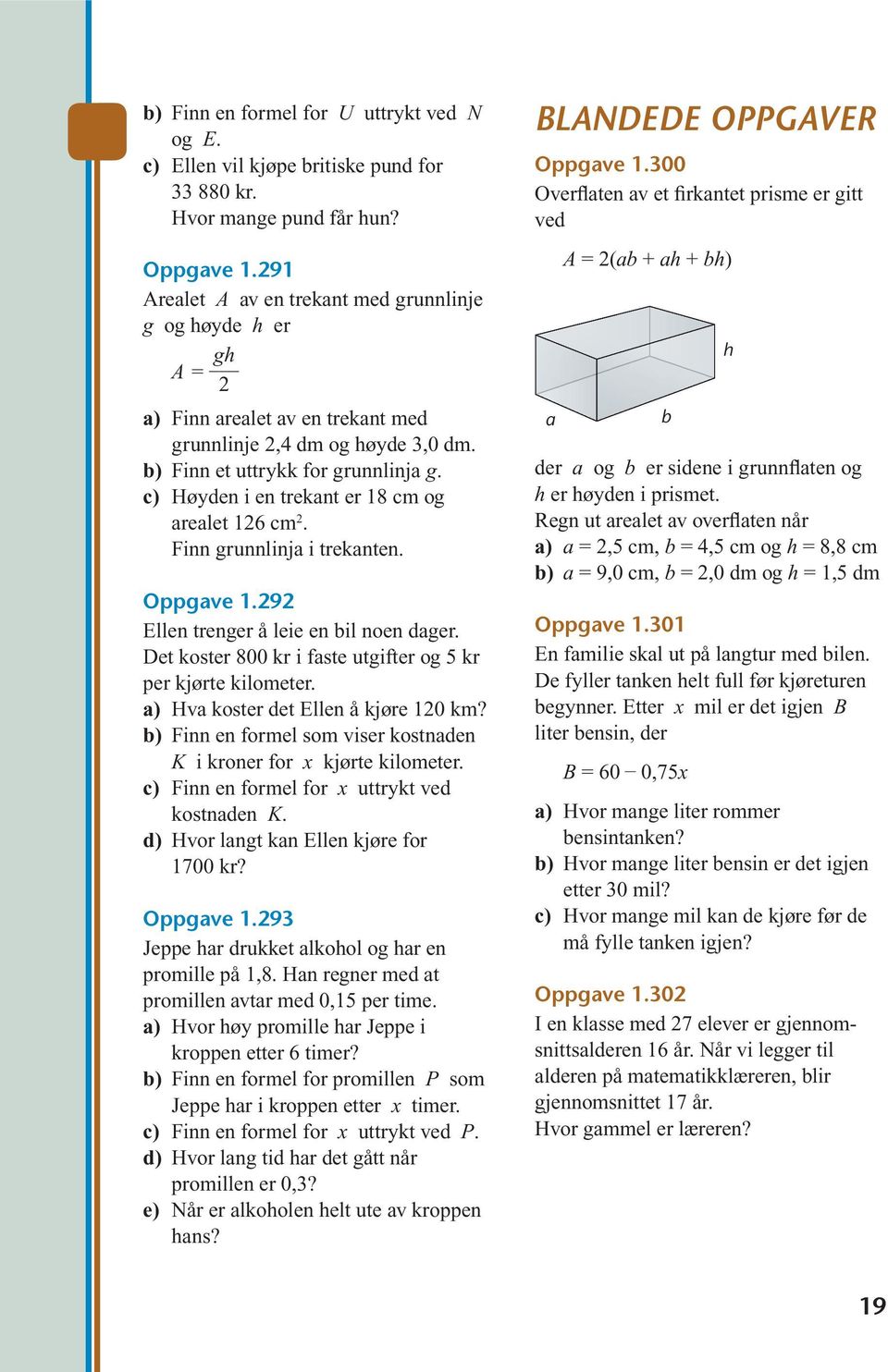 Høyden i en trekant er 18 cm og arealet 126 cm 2. Finn grunnlinja i trekanten. Oppgave 1.292 Ellen trenger å leie en bil noen dager. Det koster 800 kr i faste utgifter og kr per kjørte kilometer.