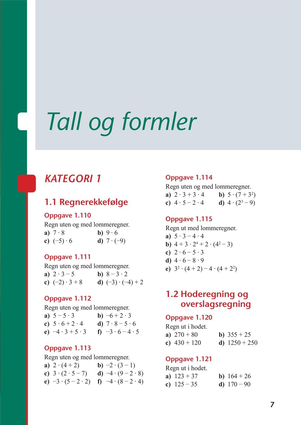 114 2 + 4 b) (7 + 2 ) 4 2 4 4 (2 9) Oppgave 1.11 Regn ut med lommeregner. 4 4 b) 4 + 2 4 + 2 (4 2 ) 2 6 4 6 8 9 e) 2 (4 + 2) 4 (4 + 2 2 ) 1.